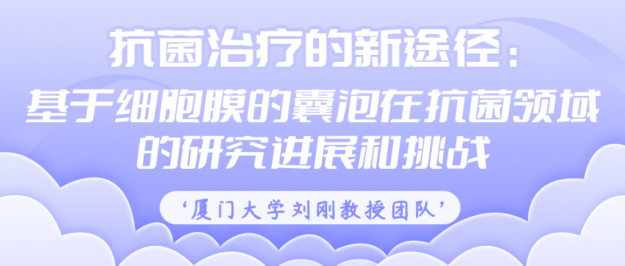 厦门大学刘刚教授团队：抗菌治疗的新途径——基于细胞膜的囊泡在抗菌领域的研究进展和挑战