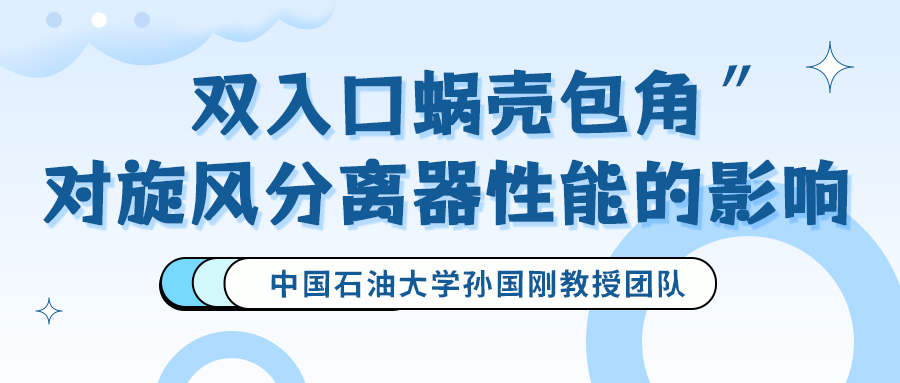 中国石油大学孙国刚教授团队：双入口蜗壳包角对旋风分离器性能的影响