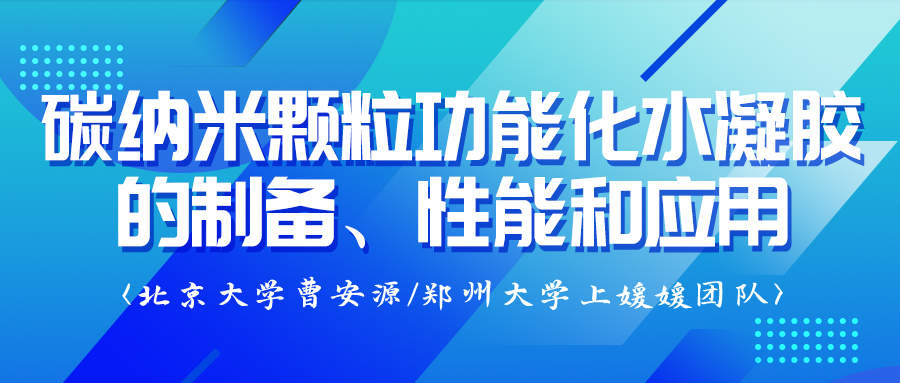 北京大学曹安源/郑州大学上媛媛团队：碳纳米颗粒功能化水凝胶的制备、性能和应用