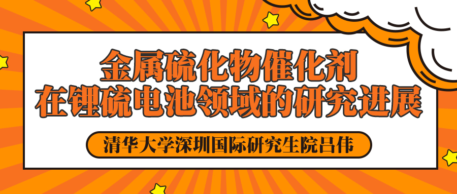 清华大学吕伟：金属硫化物催化剂在锂硫电池领域的研究进展