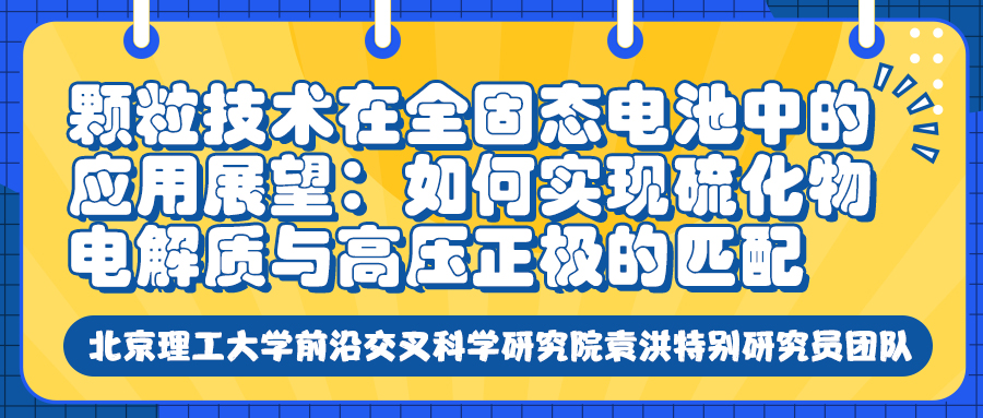 北京理工大学袁洪研究员：颗粒技术在全固态电池中的应用展望：如何实现硫化物电解质与高压正极的匹配