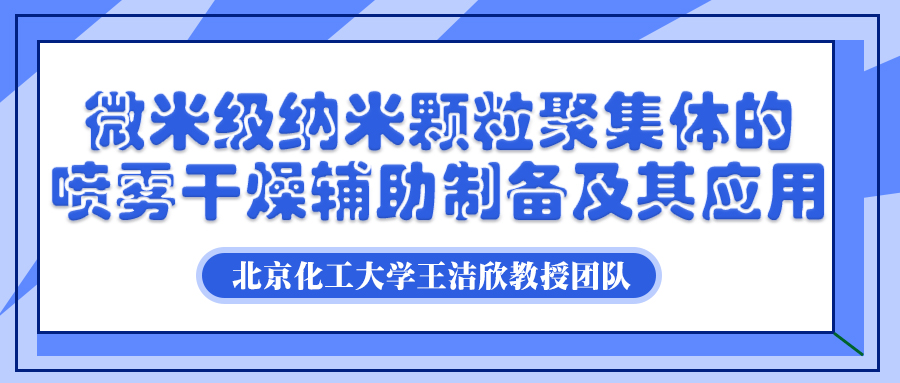 北京化工大学王洁欣教授团队：微米级纳米颗粒聚集体的喷雾干燥辅助制备及其应用