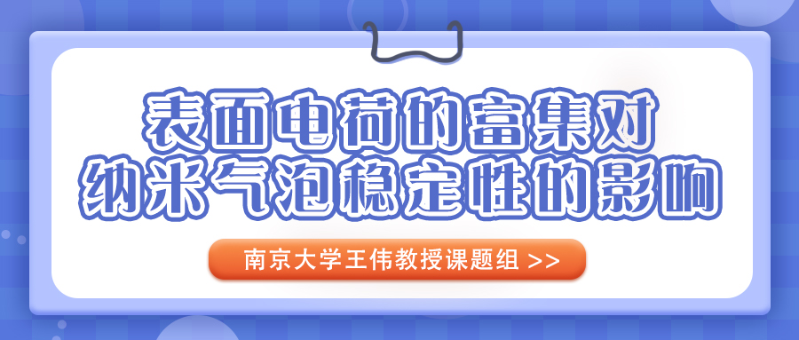 南京大学王伟教授团队：表面电荷的富集对纳米气泡稳定性的影响