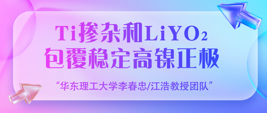 华东理工大学李春忠/江浩教授团队：Ti掺杂和LiYO2包覆稳定高镍正极