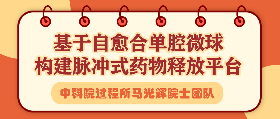 中科院过程所马光辉院士团队：基于自愈合单腔微球构建脉冲式药物释放平台