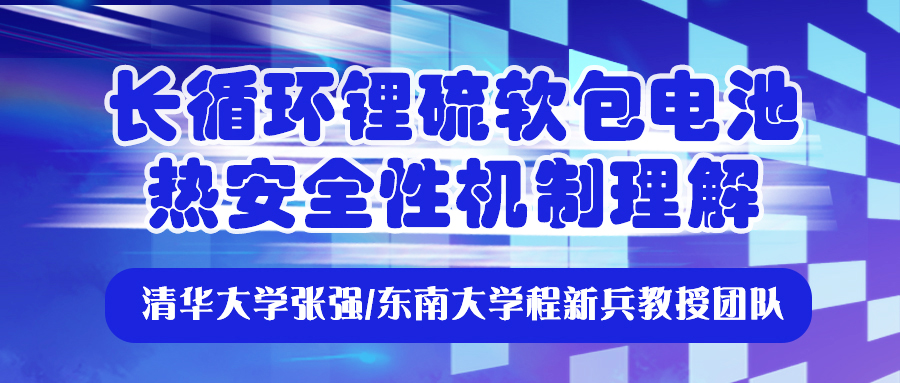 清华大学张强/东南大学程新兵教授团队：长循环锂硫软包电池热安全性机制理解