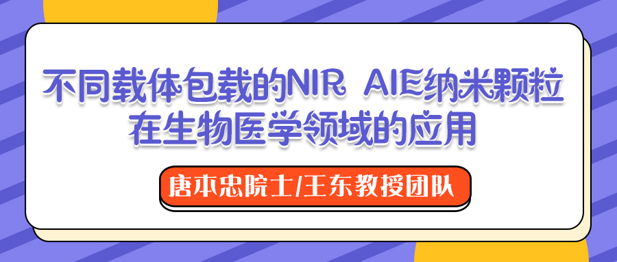 唐本忠院士/王东教授团队：不同载体包载的NIR AIE纳米颗粒在生物医学领域的应用