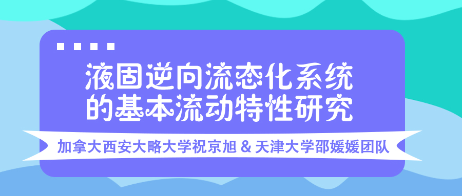 加拿大西安大略大学祝京旭/天津大学邵媛媛团队：液固逆向流态化系统的基本流动特性研究