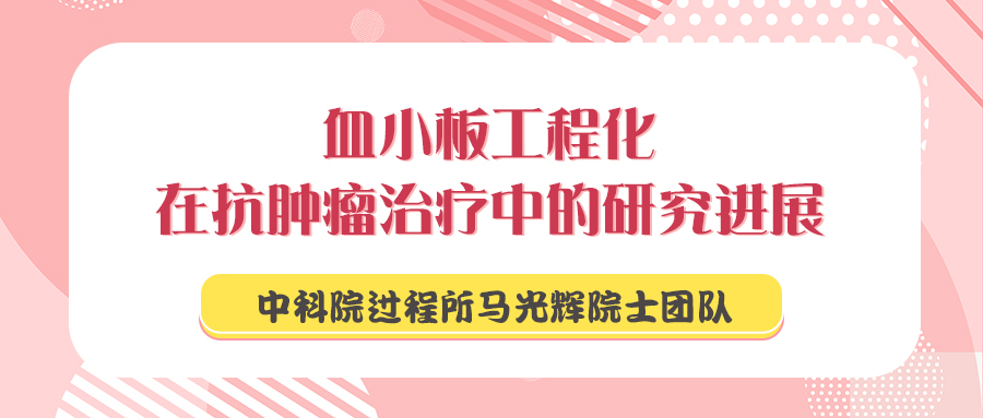 中科院过程所马光辉院士团队：血小板工程化在抗肿瘤治疗中的研究进展