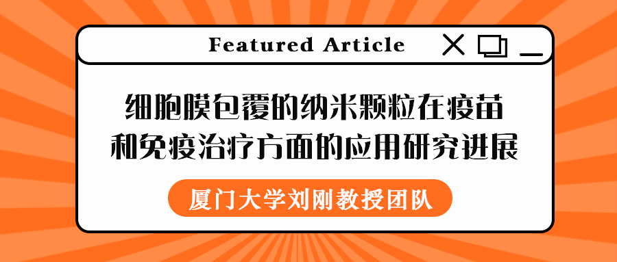 厦门大学刘刚教授团队：细胞膜包覆的纳米颗粒在疫苗和免疫治疗方面的应用研究进展