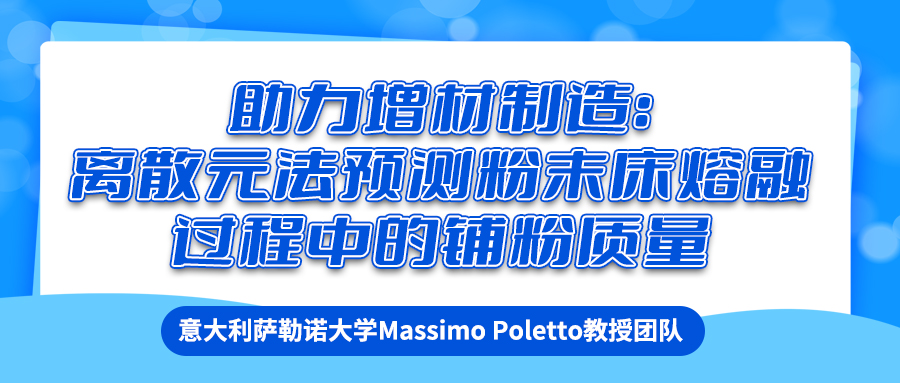 意大利萨勒诺大学Massimo Poletto教授团队：助力增材制造——离散元法预测粉末床熔融过程中的铺粉质量