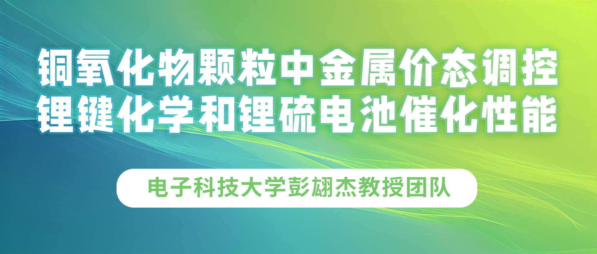 电子科技大学彭翃杰教授团队：铜氧化物颗粒中金属价态调控锂键化学和锂硫电池催化性能