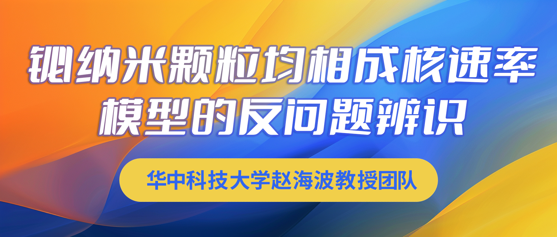 华中科技大学赵海波教授团队：铋纳米颗粒均相成核速率模型的反问题辨识