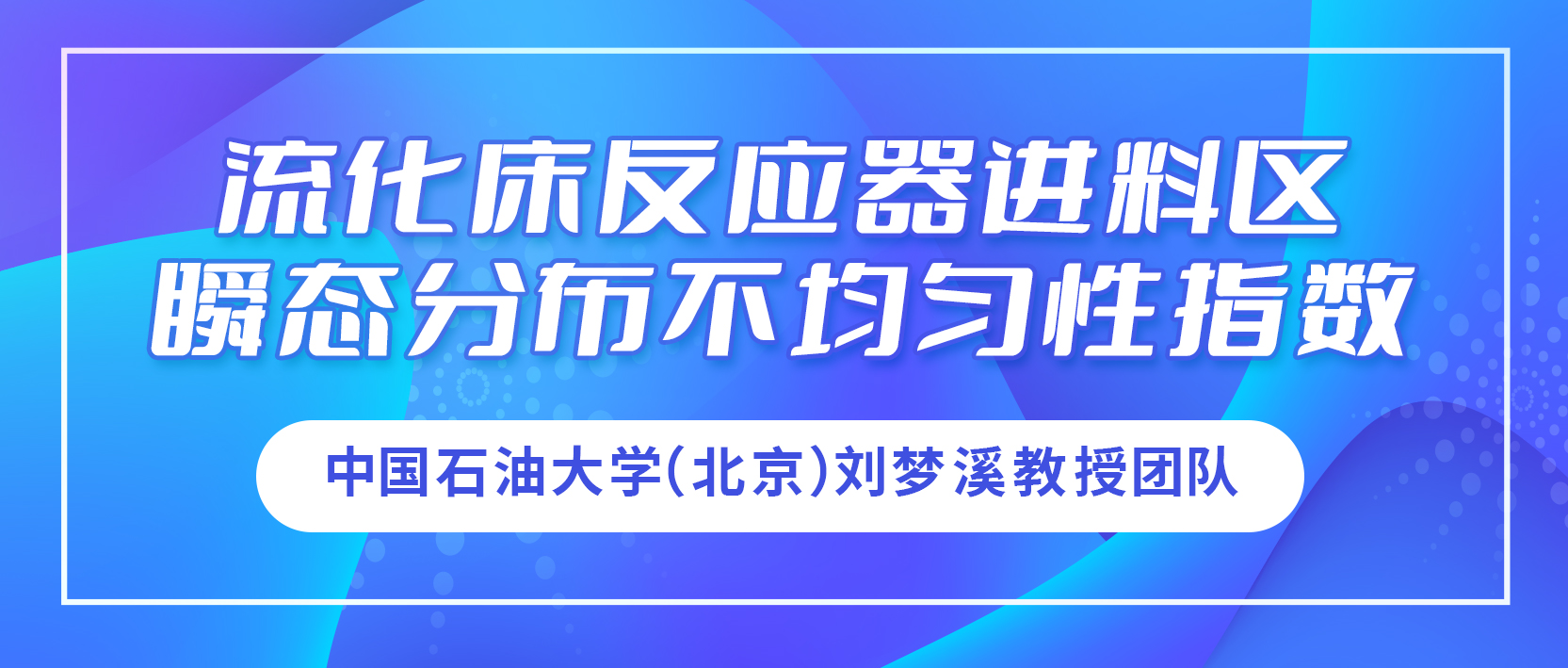 中国石油大学（北京）刘梦溪教授团队：流化床反应器进料区瞬态分布不均匀性指数