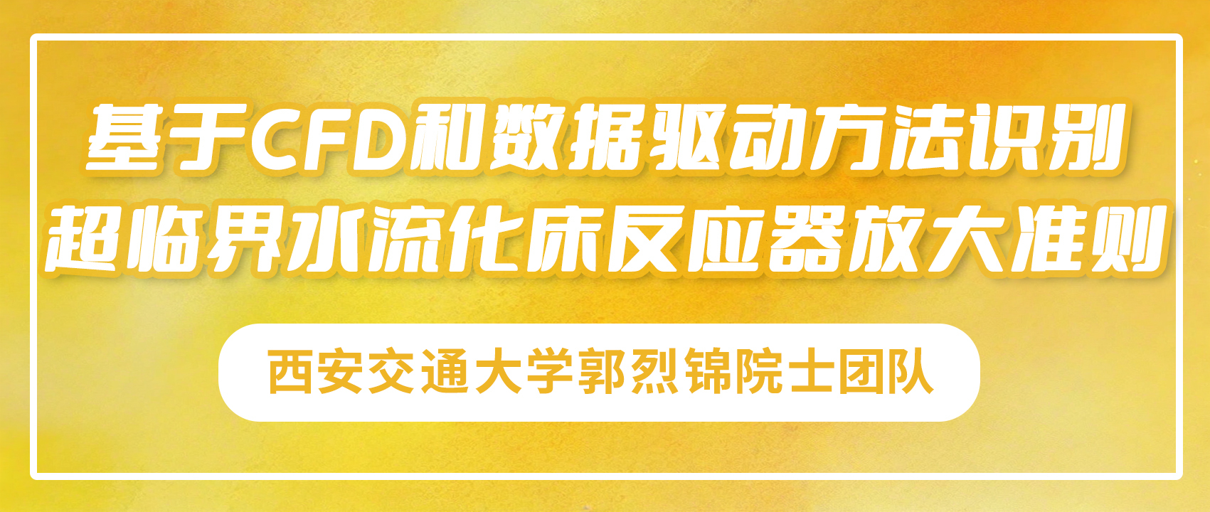 西安交通大学郭烈锦院士团队：基于CFD和数据驱动方法识别超临界水流化床反应器放大准则