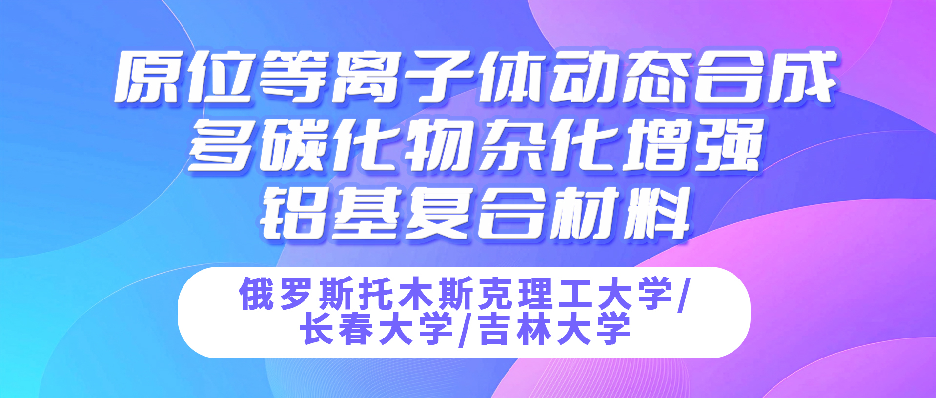 俄罗斯托木斯克理工大学&吉林大学：原位等离子体动态合成多碳化物杂化增强铝基复合材料
