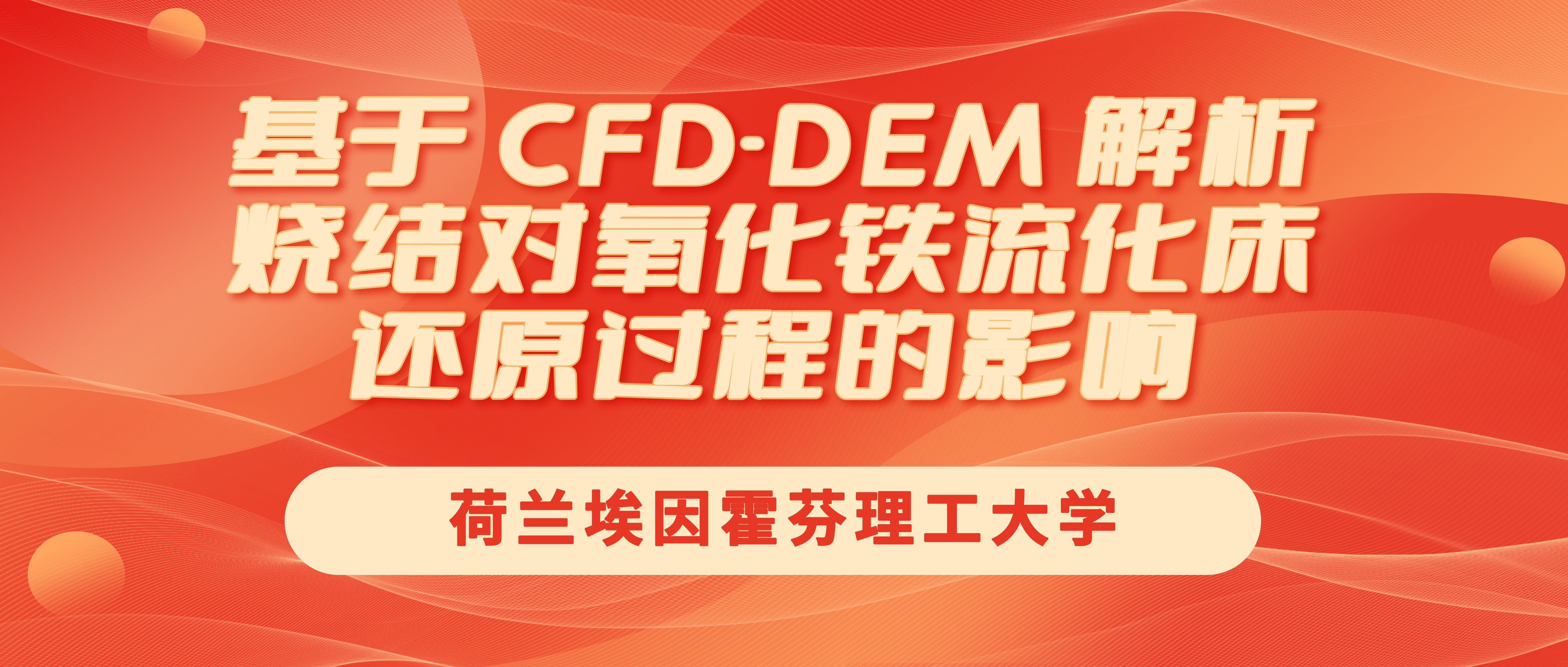 荷兰埃因霍芬理工大学：基于 CFD-DEM 解析烧结对氧化铁流化床还原过程的影响